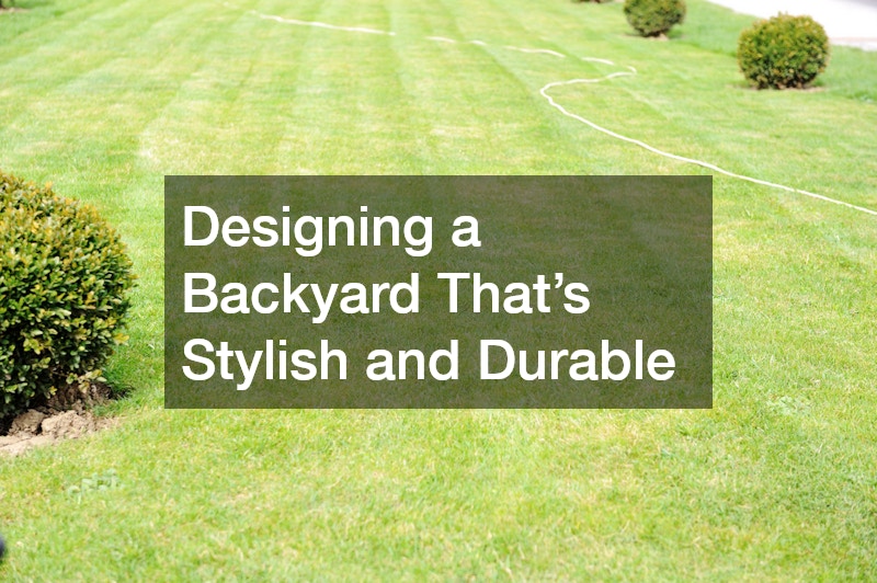 Designing a Backyard That’s Stylish and Durable